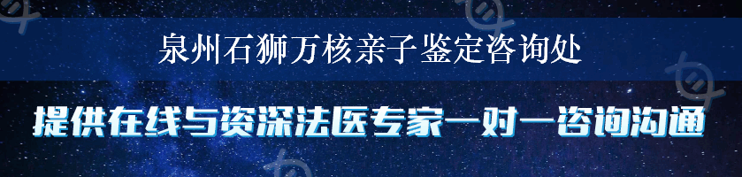 泉州石狮万核亲子鉴定咨询处